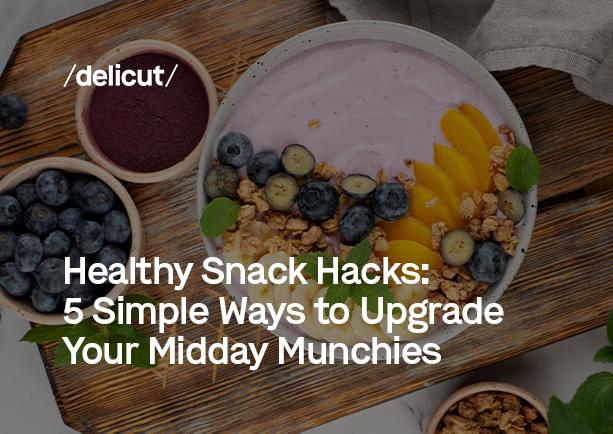 Healthy Snack Hacks: 5 Simple Ways to Upgrade Your Midday Munchies