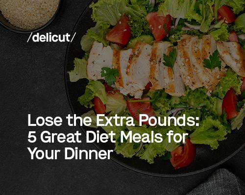Lose the Extra Pounds: 5 Great Diet Meals for Your Dinner