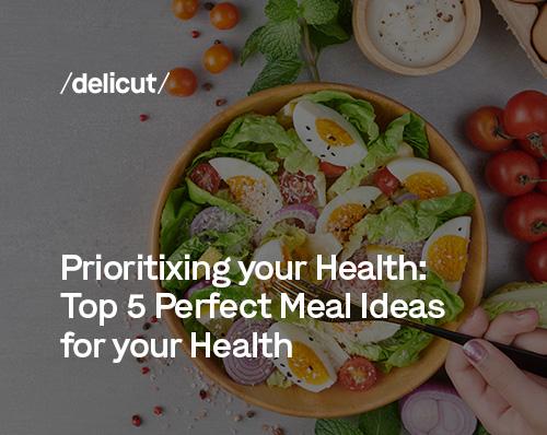 Prioritizing your Health: Top 5 Perfect Meal Ideas For Your Health