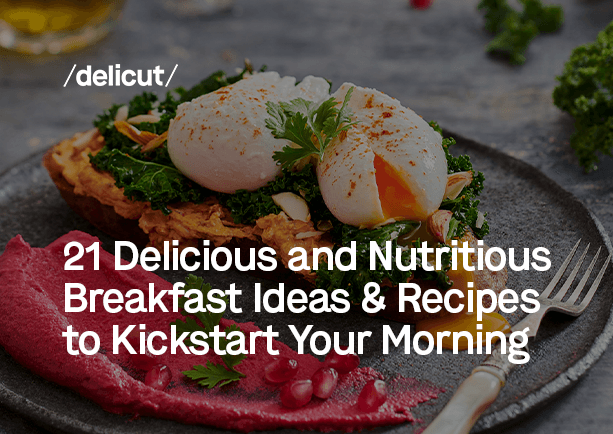 21 Delicious and Nutritious Breakfast Ideas & Recipes to Kickstart Your Morning