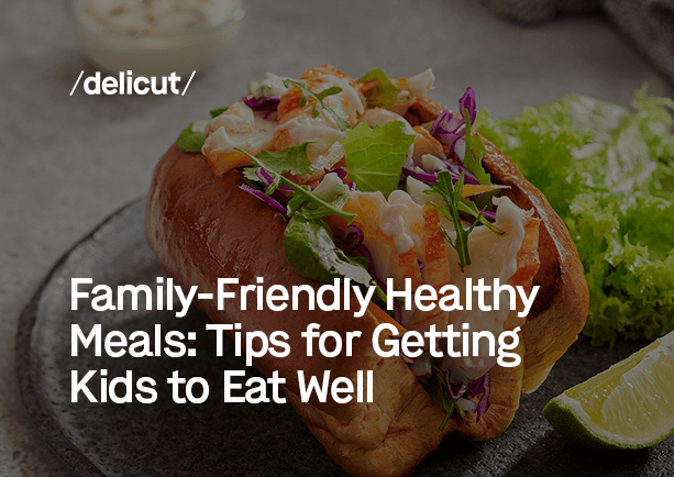 Family-Friendly Healthy Meals: Tips for Getting Kids to Eat Well